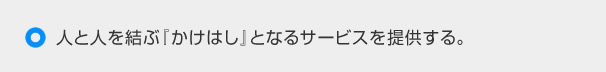 人と人を結ぶ『かけはし』となるサービスを提供する。